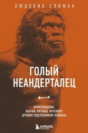 Голый неандерталец. Происхождение, обычаи, ритуалы, интеллект древних родственников человека - Слимак Людовик